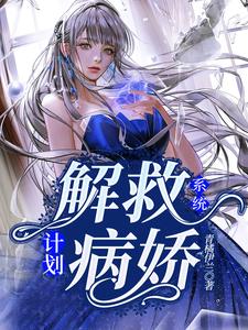 《系统：解救病娇计划》小说章节在线试读，《系统：解救病娇计划》最新章节目录