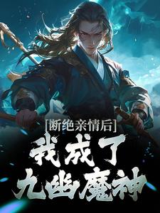 断绝亲情后，我成了九幽魔神这本小说怎么样？免费在线阅读试试