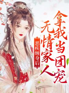 完结版《恶疾缠身后，无情家人拿我当团宠》章节目录在线阅读