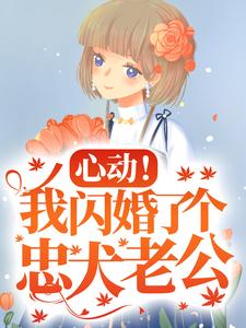 《心动！我闪婚了个忠犬老公》小说章节在线试读，《心动！我闪婚了个忠犬老公》最新章节目录