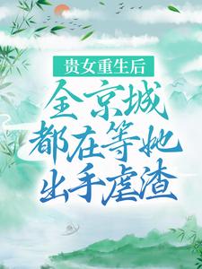 贵女重生后，全京城都在等她出手虐渣小说，贵女重生后，全京城都在等她出手虐渣最新章节