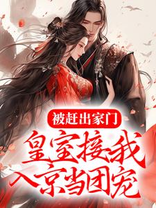 完结版《被赶出家门，皇室接我入京当团宠》章节阅读