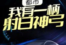 都市：我有一柄射日神弓小说，都市：我有一柄射日神弓在线阅读-书格格