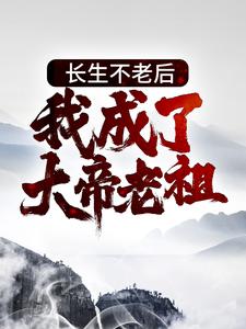 《长生不老后，我成了大帝老祖》全集免费在线阅读（李元）