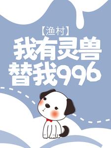 已完结小说《渔村：我有灵兽替我996》最新章节