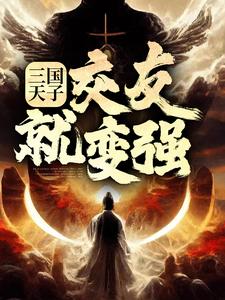 三国天子，交友就变强小说完结了吗？在哪里可以免费读到？