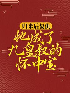 《归来后复仇，她成了九皇叔的怀中宝》小说大结局免费试读 柳明汐轩辕宸小说