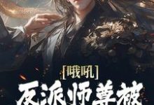 完结版《哦吼！反派师尊被后宫们缠上了》在线免费阅读-书格格