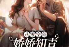 完结版《八零空间：娇娇知青撩得糙汉心颤》免费阅读-书格格