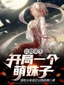 完结版《公路求生：开局一个萌妹子》章节阅读