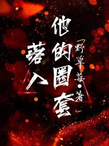 完结版《落入他的圈套》章节阅读