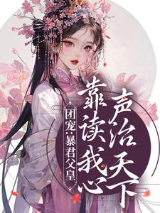 完结版《团宠：暴君父皇靠读我心声治天下》章节目录在线阅读