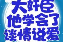 重生后，大奸臣他学会了谈情说爱小说全文哪里可以免费看？-书格格