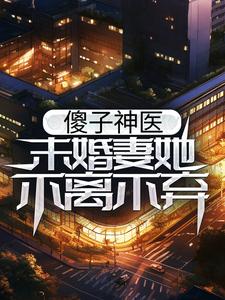 完结版《傻子神医：未婚妻她不离不弃》章节阅读