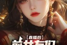 完结版《直播后，前女友们总想再续前缘》免费阅读-书格格