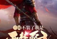 完结版《三国：不装了我是西楚霸王》在线免费阅读-书格格