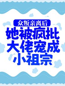 众叛亲离后，她被疯批大佬宠成小祖宗小说，众叛亲离后，她被疯批大佬宠成小祖宗免费阅读