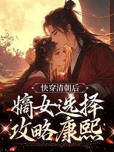 小说《快穿清朝后，嫡女选择攻略康熙》章节免费阅读