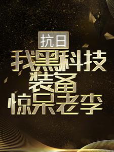 抗日：我黑科技装备惊呆老李胡从戎秦蓉，抗日：我黑科技装备惊呆老李小说免费阅读