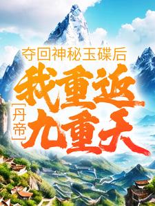 《丹帝：夺回神秘玉碟后，我重返九重天》全集免费在线阅读（ 肖然毓秀）