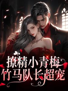 完结版《撩精小青梅：竹马队长超宠》章节目录在线阅读