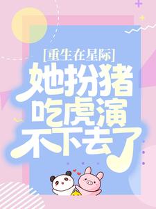 完结版《重生在星际，她扮猪吃虎演不下去了》章节阅读