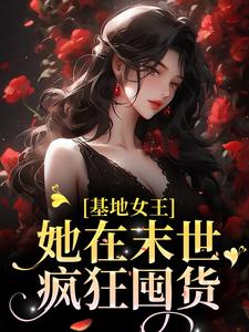 《基地女王：她在末世疯狂囤货》小说章节在线试读，《基地女王：她在末世疯狂囤货》最新章节目录