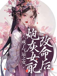 完结版《炮灰女配改命后！成了气运之女》章节阅读