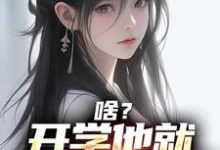 完结版《啥？开学他就拿下校花了》章节阅读-书格格