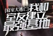 求推荐可以免费阅读寝室大逃亡：我和室友建立最强基地小说的网站-书格格