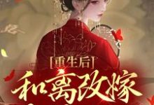 完结版《重生后，和离改嫁杀神之王》章节阅读-书格格