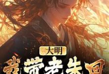 完结版《大明：我带老朱回了一趟明初》章节阅读-书格格