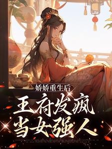 完结版《娇娇重生后，王府发疯当女强人》章节阅读