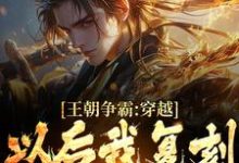 完结版《王朝争霸：穿越以后我复刻华夏战役》免费阅读-书格格