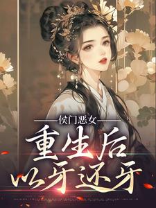 完结版《侯门恶女重生后以牙还牙》免费阅读