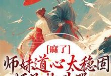 姜竹为主角的小说叫什么？免费看麻了！师妹道心太稳固，师兄抱头哭-书格格