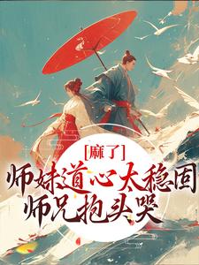 麻了！师妹道心太稳固，师兄抱头哭小说，麻了！师妹道心太稳固，师兄抱头哭在线阅读