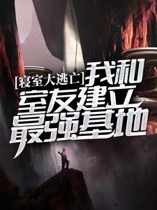 寝室大逃亡：我和室友建立最强基地苏雨，寝室大逃亡：我和室友建立最强基地章节在线阅读