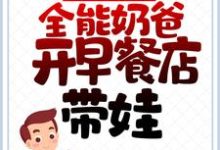 免费看离婚后，全能奶爸开早餐店带娃小说的网站有哪些？-书格格