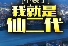 不装了，我就是仙二代小说全文阅读需要付费吗？寻找免费资源-书格格