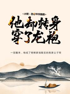 朱寿朱元璋小说《大明：忽悠爷爷跑路，他却转身穿了龙袍》在线阅读