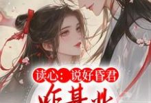 完结版《读心：说好昏君，咋基业越做越大了》章节阅读-书格格