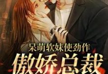 《呆萌软妹使劲作，傲娇总裁放肆宠》小说主角余幼姜裴衍时章节章节免费在线阅读-书格格