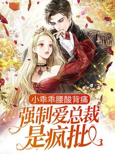 完结版《小乖乖腰酸背痛，强制爱总裁是疯批》章节阅读