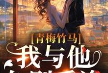 完结版《青梅竹马：我与他久别重逢》章节阅读-书格格