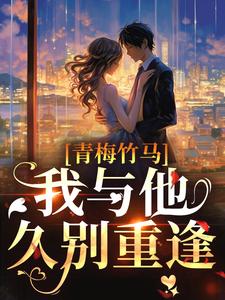 完结版《青梅竹马：我与他久别重逢》章节阅读