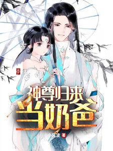 完结版《神尊归来当奶爸》章节目录在线阅读