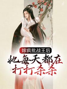 完结版《嫁疯批战王后，她每天都在打打杀杀》在线免费阅读