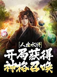 《人在水浒：开局获得神格召唤》小说章节列表免费试读，武松武植小说在线阅读