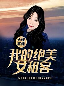 完结版《大理客栈：我的绝美女租客》章节阅读